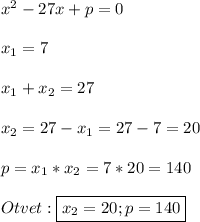 x^{2}-27x+p=0\\\\x_{1} =7\\\\x_{1}+x_{2}=27\\\\x_{2}=27-x_{1}=27-7=20\\\\p=x_{1}*x_{2}=7*20=140\\\\Otvet:\boxed{x_{2}=20;p=140}