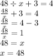 48 \div x + 3 = 4 \\ \frac{48}{x} + 3 = 4 \\ \frac{48}{x} = 4 - 3 \\ \frac{48}{x} = 1 \\ 48 = x \\ x = 48