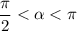 \dfrac{\pi}{2} < \alpha < \pi