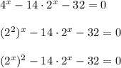 4^x - 14\cdot 2^x - 32 = 0\\\\(2^2)^x - 14\cdot 2^x - 32 = 0\\\\(2^x)^2 - 14\cdot 2^x - 32 = 0