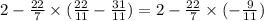 2 - \frac{22}{7} \times ( \frac{22}{11} - \frac{31}{11} ) = 2 - \frac{22}{7} \times ( - \frac{9}{11} )