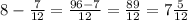 8 - \frac{7}{12} = \frac{96 - 7}{12} = \frac{89}{12} = 7 \frac{5}{12}