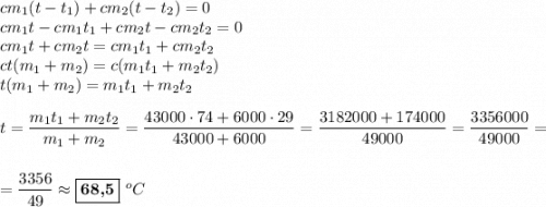 cm_{1}(t-t_{1}) + cm_{2}(t-t_{2}) = 0\\cm_{1}t - cm_{1}t_{1} + cm_{2}t - cm_{2}t_{2} = 0\\cm_{1}t + cm_{2}t = cm_{1}t_{1} + cm_{2}t_{2}\\ct(m_{1} + m_{2}) = c(m_{1}t_{1} + m_{2}t_{2})\\t(m_{1}+m_{2}) = m_{1}t_{1} + m_{2}t_{2}\\\\t = \dfrac{m_{1}t_{1} + m_{2}t_{2}}{m_{1}+m_{2}} = \dfrac{43000\cdot 74 + 6000\cdot 29}{43000 + 6000} = \dfrac{3182000 + 174000}{49000} = \dfrac{3356000}{49000} =\\\\\\=\dfrac{3356}{49} \approx \boxed{\textbf{68,5}}\ ^oC