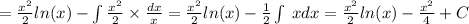 = \frac{ {x}^{2} }{2} ln(x) - \int\limits \frac{ {x}^{2} }{2} \times \frac{dx}{x} = \frac{ {x}^{2} }{2} ln(x) - \frac{1}{2} \int\limits \: xdx = \frac{ {x}^{2} }{2} ln(x) - \frac{ {x}^{2} }{4} + C