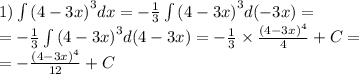 1) \int\limits {(4 - 3x)}^{3} dx = - \frac{1}{3} \int\limits {(4 - 3x)}^{3} d( - 3x) = \\ = - \frac{1}{3} \int\limits {(4 - 3x)}^{3} d(4 - 3x) = - \frac{1}{3} \times \frac{ {(4 - 3x)}^{4} }{4} + C = \\ = - \frac{ {(4 - 3x)}^{4} }{12} + C