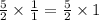 \frac{5}{2} \times \frac{1}{1 } = \frac{5}{2} \times 1