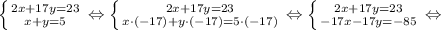 \left \{ {{2x+17y=23} \atop {x+y=5}} \right. \Leftrightarrow \left \{ {{2x+17y=23} \atop {x \cdot (-17)+y \cdot (-17)=5 \cdot (-17)}} \right. \Leftrightarrow \left \{ {{2x+17y=23} \atop {-17x-17y=-85}} \right. \Leftrightarrow