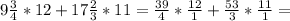 9\frac{3}{4} *12 + 17\frac{2}{3} *11= \frac{39}{4} * \frac{12}{1} + \frac{53}{3} *\frac{11}{1} =