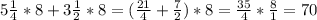 5\frac{1}{4} *8 + 3\frac{1}{2} *8 = (\frac{21}{4}+ \frac{7}{2}) *8 = \frac{35}{4} *\frac{8}{1} = 70