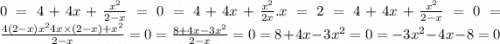 0 = 4 + 4x + \frac{x {}^{2} }{2 - x} = 0 = 4 + 4x + \frac{x {}^{2} }{2x} .x = 2 = 4 + 4x + \frac{x {}^{2} }{2 - x} = 0 = \frac{4(2 - x)x {}^{2}4x \times (2 - x) + x {}^{2} }{2 - x} = 0 = \frac{8 + 4x - 3x {}^{2} }{2 - x} = 0 = 8 + 4x - 3x {}^{2} = 0 = - 3x {}^{2} - 4x - 8 = 0