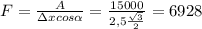 F = \frac{A}{\Delta x cos\alpha} = \frac{15000}{2,5 \frac{\sqrt{3}}{2}} = 6928