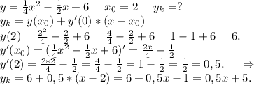 y=\frac{1}{4}x^2-\frac{1}{2}x+6\ \ \ \ x_0=2\ \ \ \ y_k=?\\y_k= y(x_0)+y'(0)*(x-x_0)\\y(2)=\frac{2^2}{4}-\frac{2}{2}+6=\frac{4}{4}-\frac{2}{2}+6=1-1+6=6.\\y'(x_0)=( \frac{1}{4}x^2-\frac{1}{2}x+6)'=\frac{2x}{4}-\frac{1}{2} \\y'(2)=\frac{2*2}{4}-\frac{1}{2}=\frac{4}{4}-\frac{1}{2}=1-\frac{1}{2}=\frac{1}{2} =0,5.\ \ \ \ \Rightarrow\\y_k=6+0,5*(x-2)=6+0,5x-1=0,5x+5.