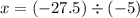 x = ( - 27.5) \div ( - 5)