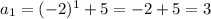 a_1=(-2)^1+5=-2+5= 3