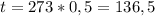 t=273*0,5=136,5