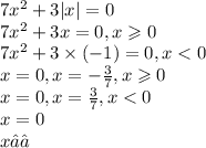 7 {x}^{2} + 3 |x| = 0 \\ 7 {x}^{2} + 3x = 0,x \geqslant 0 \\ 7 {x}^{2} + 3 \times ( - 1) = 0,x < 0 \\ x = 0,x = - \frac{3}{7} ,x \geqslant 0 \\ x = 0,x = \frac{3}{7} ,x < 0 \\ x = 0 \\ x∈∅