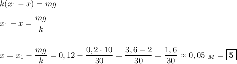 k(x_{1} - x) = mg\\\\x_{1} - x = \dfrac{mg}{k}\\\\\\x = x_{1} - \dfrac{mg}{k} = 0,12 - \dfrac{0,2\cdot 10}{30} = \dfrac{3,6-2}{30} = \dfrac{1,6}{30} \approx 0,05\ _{M} = \boxed{\textbf{5}}