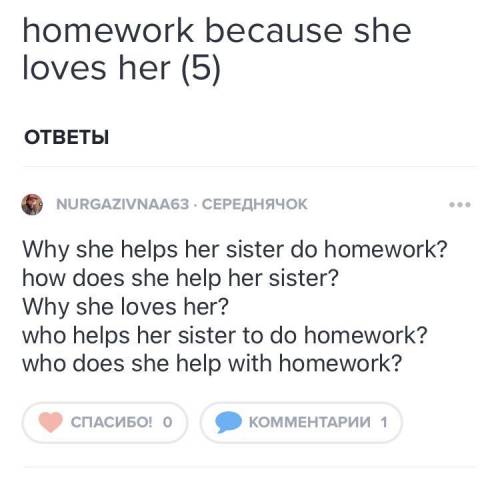 ЗАДАЙТЕ 5 ВОПРОСОВ Make up special questions from the sentence 4) She helps her sister do homework