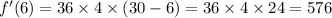 f'(6) = 36 \times 4 \times (30 - 6) = 36 \times 4 \times 24 = 576