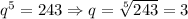 q^5=243\Rightarrow q=\sqrt[5]{243} =3