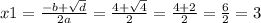 x 1= \frac{ - b + \sqrt{d} }{2a} = \frac{4 + \sqrt{4} }{2} = \frac{4 + 2}{2} = \frac{6}{2} = 3