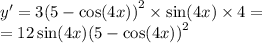 y' = 3 {(5 - \cos(4x)) }^{2} \times \sin(4x) \times 4 = \\ = 12 \sin(4x) {(5 - \cos(4x)) }^{2}