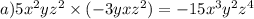 a)5 {x}^{2} y {z}^{2} \times (-3yx {z}^{2}) = - 15 {x}^{3} {y}^{2} {z}^{4} \\