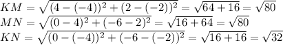 KM=\sqrt{(4-(-4))^2+(2-(-2))^2}=\sqrt{64+16}=\sqrt{80}\\MN=\sqrt{(0-4)^2+(-6-2)^2}=\sqrt{16+64}= \sqrt{80}\\KN=\sqrt{(0-(-4))^2+(-6-(-2))^2}= \sqrt{16+16}=\sqrt{32}