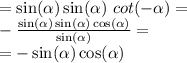 = \sin( \alpha ) \sin( \alpha ) \ cot( - \alpha ) = \\ - \frac{ \sin( \alpha ) \sin( \alpha ) \cos( \alpha ) }{ \sin( \alpha ) } = \\ = - \sin( \alpha ) \cos( \alpha )