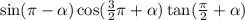 \sin(\pi - \alpha ) \cos( \frac{3}{2} \pi + \alpha ) \tan( \frac{\pi}{2} {} + \alpha ) \\