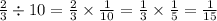 \frac{2}{3} \div 10 = \frac{2}{3} \times \frac{1}{10} = \frac{1}{3} \times \frac{1}{5 } = \frac{1}{15}