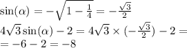 \sin( \alpha ) = - \sqrt{1 - \frac{1}{4} } = - \frac{ \sqrt{3} }{2} \\ 4 \sqrt{3} \sin( \alpha ) - 2 = 4 \sqrt{3} \times ( - \frac{ \sqrt{3} }{2} ) - 2 = \\ = - 6 - 2 = - 8