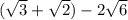 ( \sqrt{3} + \sqrt{2} ) - 2 \sqrt{6}