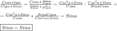 \frac{Cos\alpha+tg\alpha }{Ctg\alpha+Sec\alpha}= \frac{Cos\alpha+\frac{Sin\alpha }{Cos\alpha}}{\frac{Cos\alpha }{Sin\alpha}+\frac{1}{Cos\alpha}}=\frac{Cos^{2}\alpha+Sin\alpha}{Cos\alpha}:\frac{Cos^{2}\alpha+Sin\alpha}{Sin\alpha Cos\alpha} =\\\\=\frac{Cos^{2}\alpha+Sin\alpha}{Cos\alpha} *\frac{Sin\alpha Cos\alpha}{Cos^{2}\alpha+Sin\alpha}=Sin\alpha\\\\\boxed{Sin\alpha=Sin\alpha}