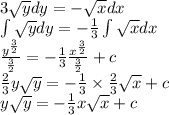 3 \sqrt{y} dy = - \sqrt{x} dx \\ \int\limits \sqrt{y} dy = - \frac{1}{3} \int\limits \sqrt{x}dx \\ \frac{ {y}^{ \frac{3}{2} } }{ \frac{3}{2} } = - \frac{1}{3} \frac{ {x}^{ \frac{3}{2} } }{ \frac{3}{2} } + c \\ \frac{2}{3} y \sqrt{y} = - \frac{1}{3} \times \frac{2}{3} \sqrt{x} + c \\ y \sqrt{y} = - \frac{1}{3} x \sqrt{x} + c