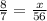 \frac{8}{7} = \frac{x}{56}