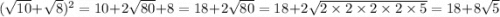 ( \sqrt{10} + \sqrt{8} ) {}^{2} = 10 + 2 \sqrt{80} + 8 = 18 + 2 \sqrt{80} = 18 + 2 \sqrt{2 \times 2 \times 2 \times 2 \times 5} = 18 + 8 \sqrt{5}