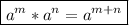 \displaystyle \tt \boxed{a^m*a^n=a^{m+n}}