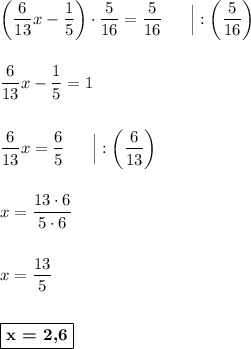 \left (\dfrac{6}{13}x - \dfrac{1}{5}\right )\cdot \dfrac{5}{16} = \dfrac{5}{16}\ \ \ \ \ \Big| :\left (\dfrac{5}{16}\right )\\\\\\\dfrac{6}{13}x - \dfrac{1}{5} = 1\\\\\\\dfrac{6}{13}x = \dfrac{6}{5}\ \ \ \ \ \Big| :\left (\dfrac{6}{13}\right )\\\\\\x = \dfrac{13\cdot 6}{5\cdot 6}\\\\\\x = \dfrac{13}{5}\\\\\\\boxed{\textbf{x = 2,6}}