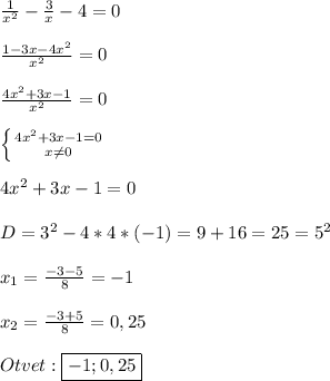 \frac{1}{x^{2}}-\frac{3}{x}-4=0\\\\\frac{1-3x-4x^{2} }{x^{2} }=0\\\\\frac{4x^{2}+3x-1}{x^{2}}=0\\\\\left \{ {{4x^{2}+3x-1=0 } \atop {x\neq0 }} \right.\\\\4x^{2} +3x-1=0\\\\D=3^{2}-4*4*(-1)=9+16=25=5^{2} \\\\x_{1} =\frac{-3-5}{8} =-1\\\\x_{2}=\frac{-3+5}{8}=0,25\\\\Otvet:\boxed{-1;0,25}