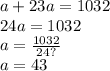 a + 23a = 1032 \\ 24a = 1032 \\ a = \frac{1032}{24 ?} \\ a = 43