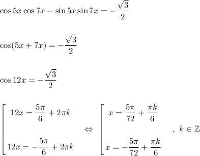 \cos 5x\cos 7x - \sin 5x\sin 7x = -\dfrac{\sqrt{3}}{2}\\\\\\\cos(5x+7x) = -\dfrac{\sqrt{3}}{2}\\\\\\\cos 12x = -\dfrac{\sqrt{3}}{2}\\\\\\\left[\begin{gathered}12x = \frac{5\pi}{6} + 2\pi k\\\\12x = -\frac{5\pi}{6} + 2\pi k\end{gathered}\ \ \ \Leftrightarrow\ \left[\begin{gathered}x = \frac{5\pi}{72} + \dfrac{\pi k}{6}\\\\x = -\dfrac{5\pi}{72} + \dfrac{\pi k}{6}\\\end{gathered}\ \ \ \ ,\ k \in \mathbb{Z}