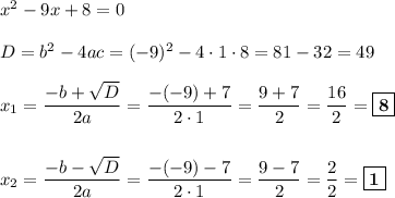 x^2 - 9x + 8 = 0\\\\D = b^2-4ac = (-9)^2 - 4\cdot 1\cdot 8 = 81 - 32 = 49\\\\x_{1} = \dfrac{-b+\sqrt{D}}{2a} = \dfrac{-(-9) + 7}{2\cdot 1} = \dfrac{9 + 7}{2} = \dfrac{16}{2} = \boxed{\textbf{8}}\\\\\\x_{2} = \dfrac{-b-\sqrt{D}}{2a} = \dfrac{-(-9) - 7}{2\cdot 1} = \dfrac{9 - 7}{2} = \dfrac{2}{2} = \boxed{\textbf{1}}