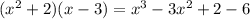 ( {x}^{2} + 2)(x - 3) = {x}^{3} - 3 {x}^{2} + 2 - 6