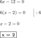 6x - 12 = 0\\\\6(x - 2) = 0\ \ \ \ \ \Big| :6 \\\\x - 2 = 0\\\\\boxed{\textbf{x = 2}}