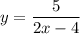 y = \dfrac{5}{2x-4}