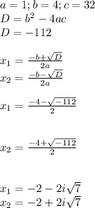 \\\\a = 1; b = 4; c = 32\\D = b^2 - 4ac\\D = -112\\\\x_1 = \frac{-b+\sqrt{D} }{2a} \\x_2 = \frac{-b-\sqrt{D} }{2a} \\\\x_1 = \frac{-4-\sqrt{-112} }{2} \\\\\\x_2= \frac{-4+\sqrt{-112} }{2} \\\\\\x_1 = -2-2i\sqrt{7} \\x_2 = -2+2i\sqrt{7} \\\\