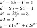 {k}^{2} - 5k + 6 = 0 \\ d = 25 - 24 = 1 \\ k1 = \frac{5 + 1}{2} = 3 \\ k2 = 2 \\ y = c1 {e}^{2x} + c2 {e}^{3x}