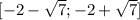 [- 2 - \sqrt{7} ;- 2 + \sqrt{7} ]