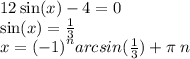 12 \sin(x) - 4 = 0 \\ \sin(x) = \frac{1}{3} \\ x = {( - 1)}^{n} arcsin( \frac{1}{3} ) + \pi \: n